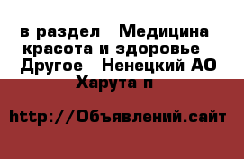  в раздел : Медицина, красота и здоровье » Другое . Ненецкий АО,Харута п.